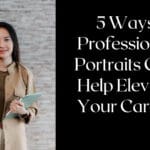 5 Ways Professional Portraits Can Help Elevate Your Career