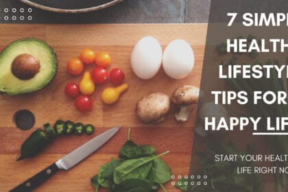 7 Simple Healthy Lifestyle Tips For A Happy Life