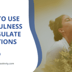 How to Use Mindfulness to Regulate Emotions
