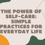 The Power of Self-Care: Simple Practices for Everyday Life