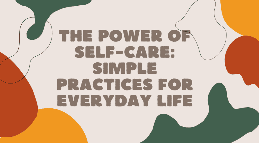 The Power of Self-Care: Simple Practices for Everyday Life